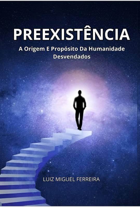 PREEXISTÊNCIA: A Origem E Propósito Da Humanidade Desvendados PREEXISTÊNCIA: A Origem E Propósito Da Humanidade Desvendados